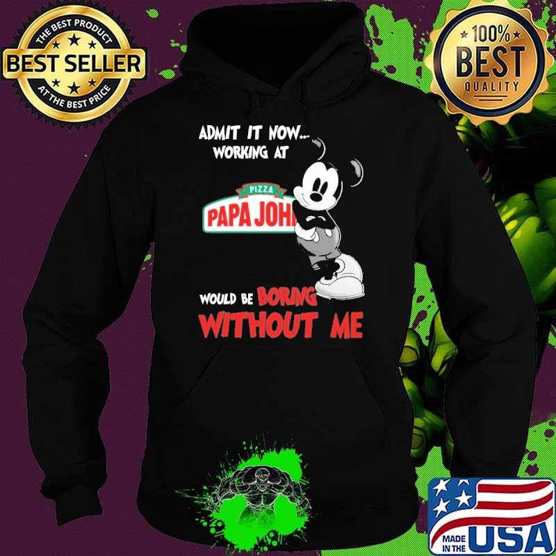 Admit it now working at pizza papa john's would be boring without me mickey s Hoodie Admit it now working at pizza papa john's would be boring without me mickey s Hoodie