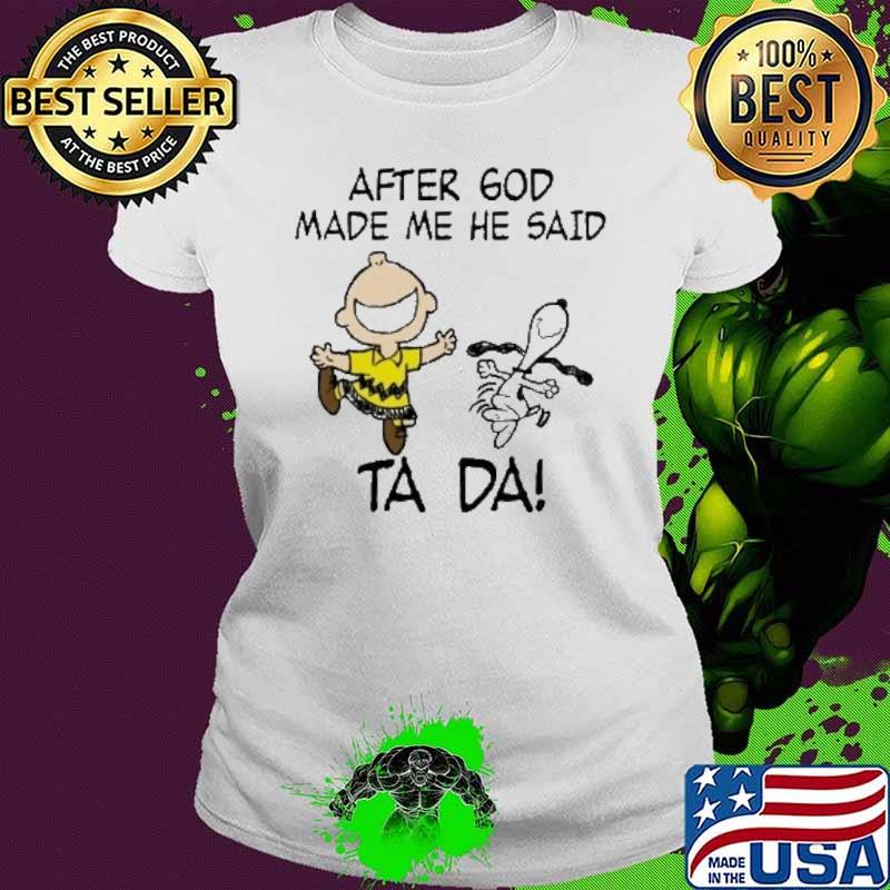 After god made me he said ta da Snoopy and Charlie Brown s Ladies tee After god made me he said ta da Snoopy and Charlie Brown s Ladies tee