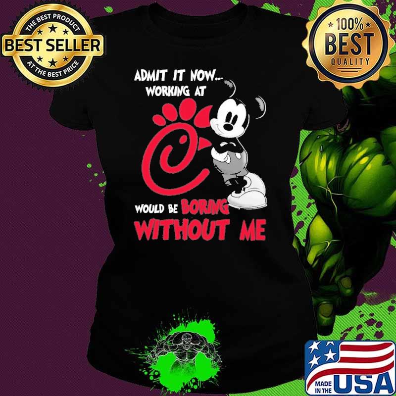 Best admit it now working at CHICK-FIL-A would be boring without me Mickey shirt