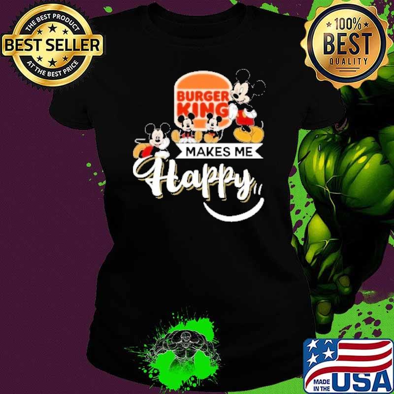 Burger king makes me happy Mickey s Ladies tee Burger king makes me happy Mickey s Ladies tee
