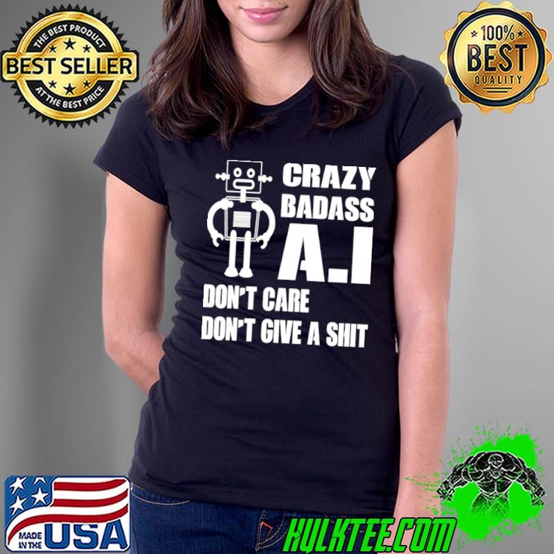 Crazy Badass A.I Don'r Care Don't Give A Robot T-Shirt