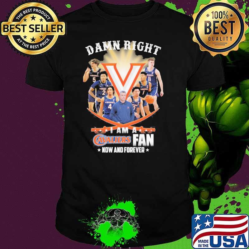 Damn right I am a Cavaliers fan now and forever shirt