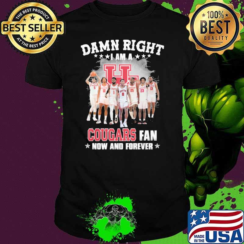 Damn right I am a Cougars fan now and forever shirt