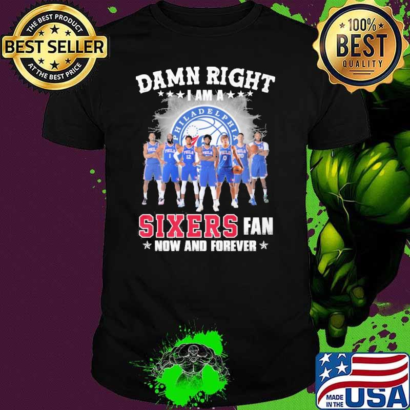 Damn right I am a Philadelphia 76ers Sixers fan now and forever shirt