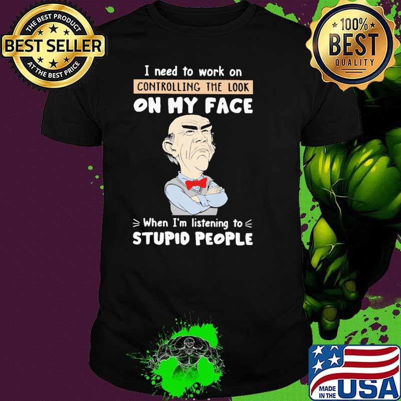 Dr Seuss I need to work on controlling the look on my face when I'm listening to stupid people shirt