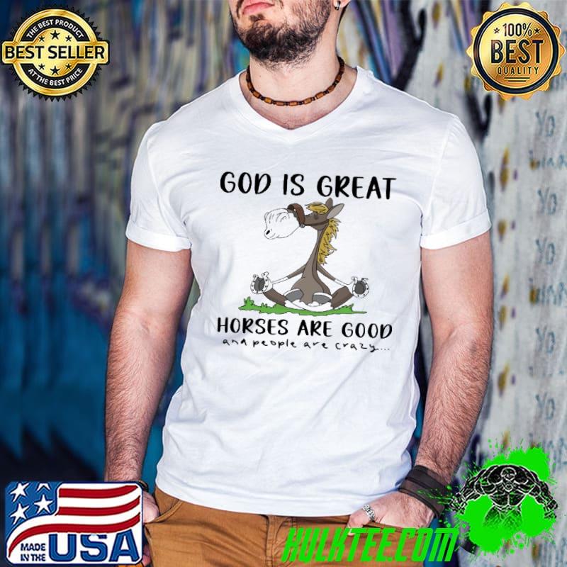 God is great Horses are good and people are crazy shirt