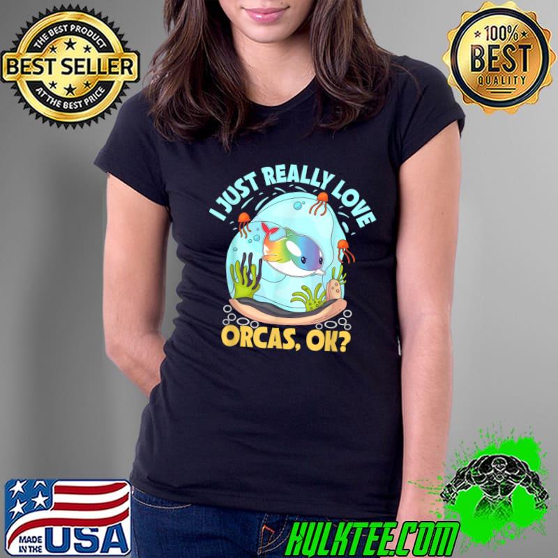 I Just Really Love Orcas, Ok Orca Sea Mamal Lover T-Shirt
