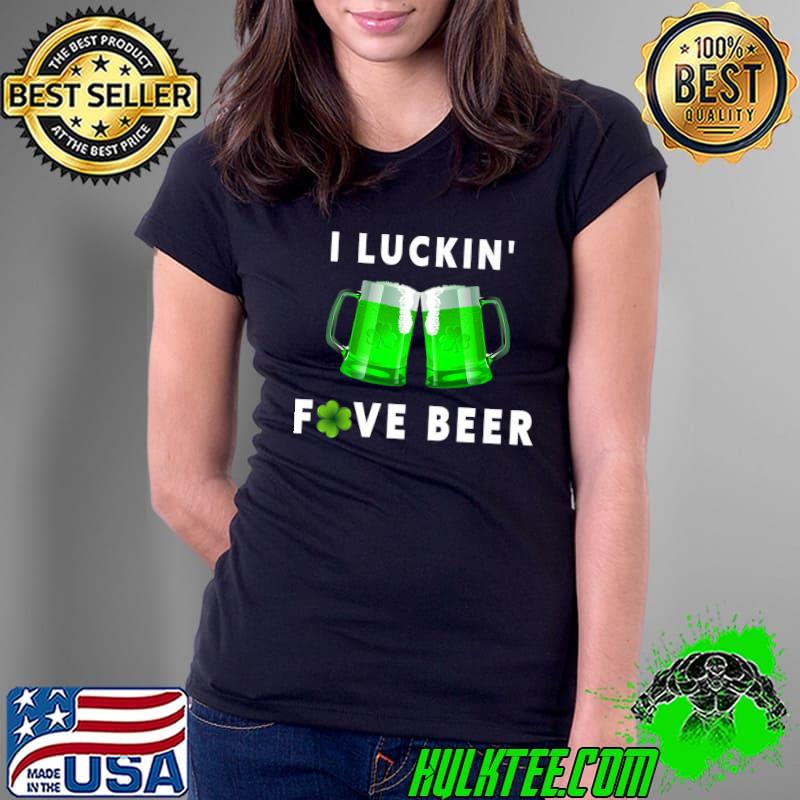 I Luckin' Fove Beer St. Patrick's Day Beer Drunk T-Shirt