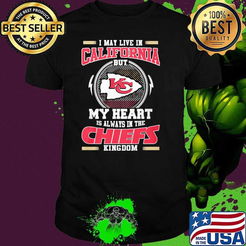 I may live in California but my heart is always in the Chiefs kingdom shirt
