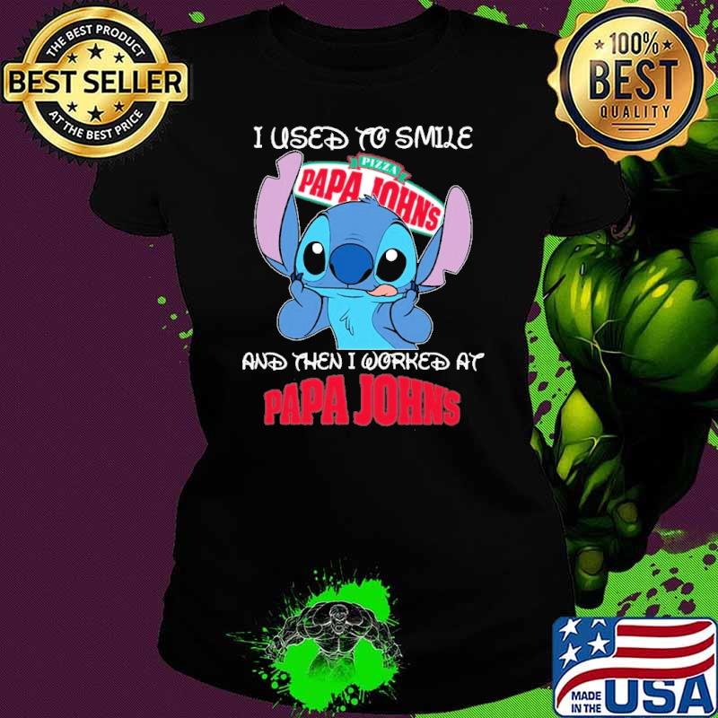 I used to smile Pizza papa John's and then I worked at Papa John's Stitch s Ladies tee I used to smile Pizza papa John's and then I worked at Papa John's Stitch s Ladies tee