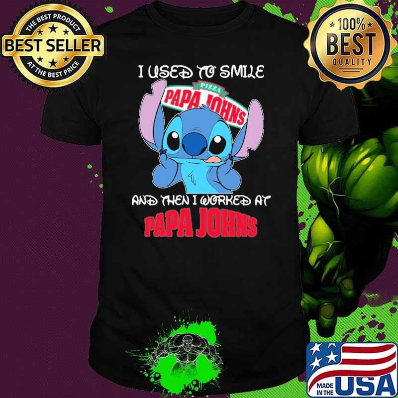I used to smile Pizza papa John's and then I worked at Papa John's Stitch shirt I used to smile Pizza papa John's and then I worked at Papa John's Stitch shirt