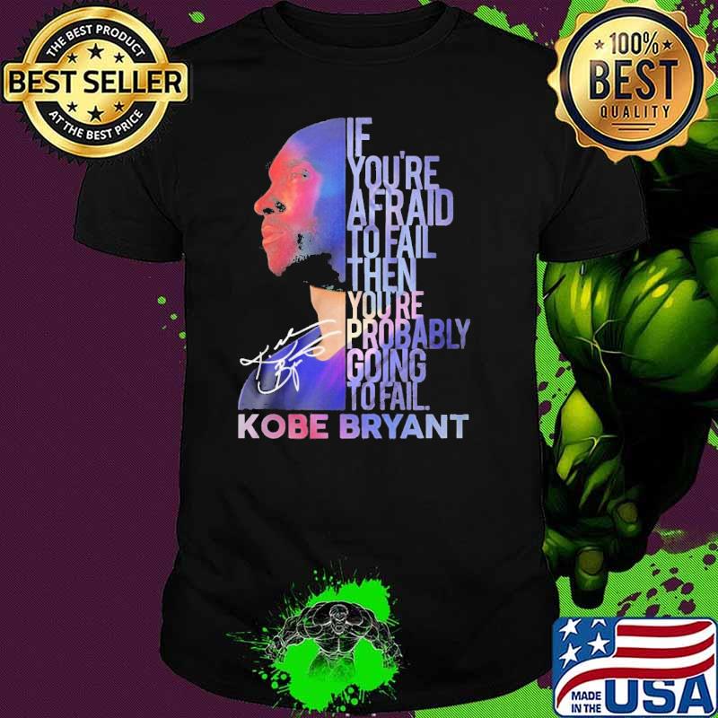 If you're afraid to fail then you're probably going to fail Kobe Bryant signature shirt