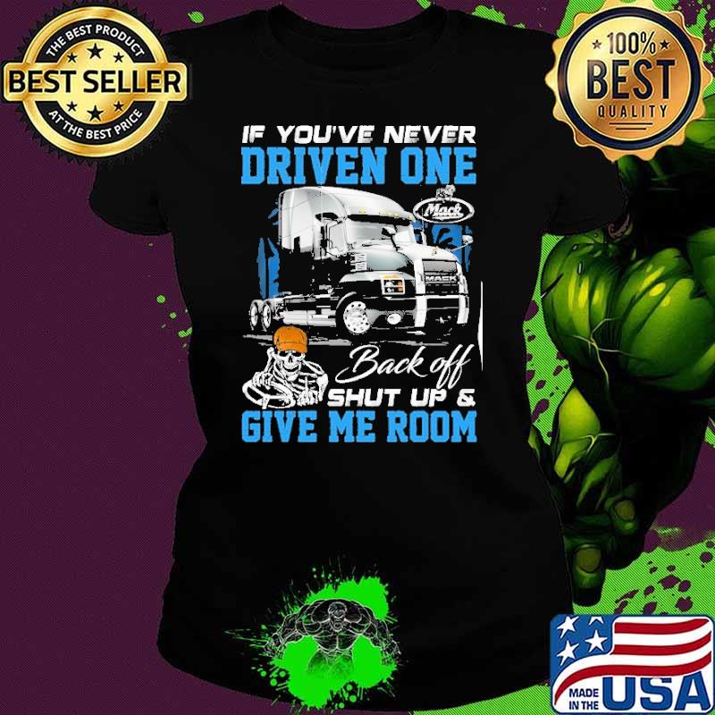 If you're never driven one. Back off shut up & Give me room Mack skull truck s Ladies tee If you're never driven one. Back off shut up & Give me room Mack skull truck s Ladies tee