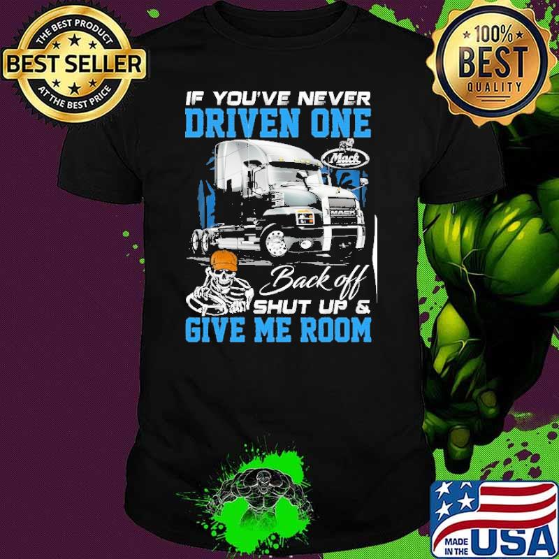 If you're never driven one. Back off shut up & Give me room Mack truck shirt