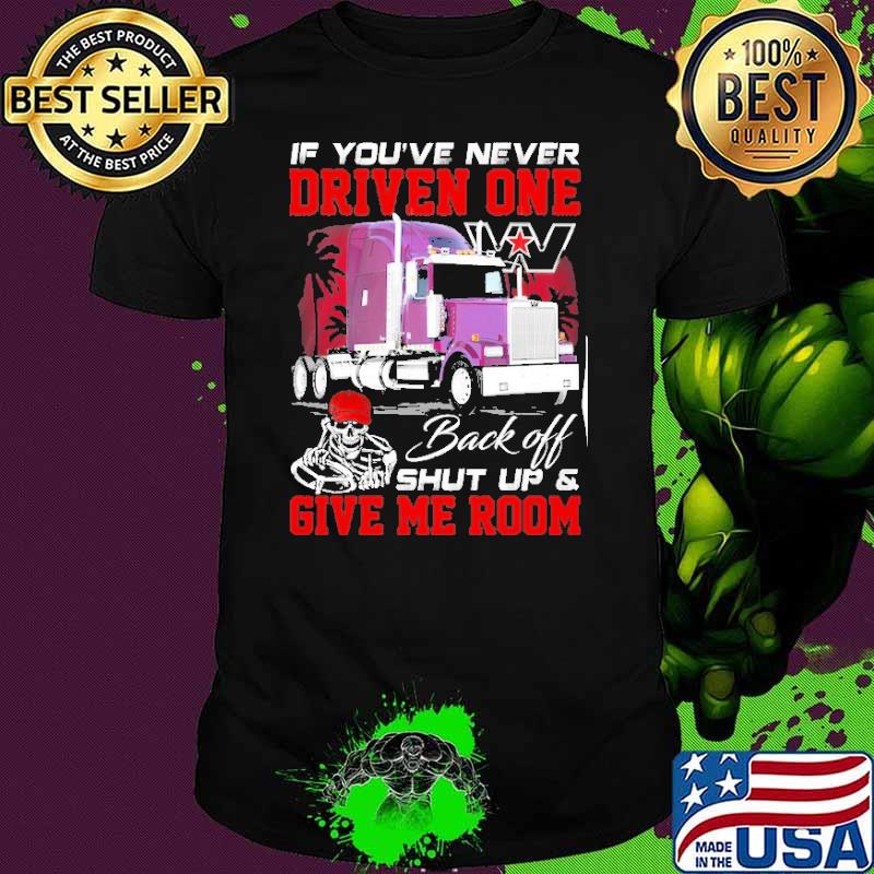If you're never driven one. Back off shut up & Give me room Western Star shirt