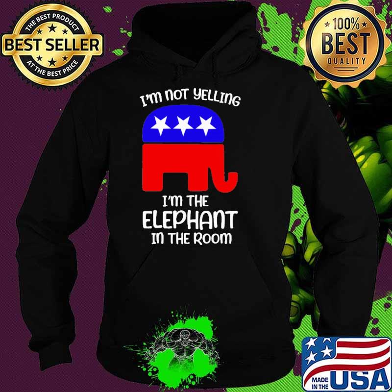 I'm not yelling I'm the elephant in the room Trump America flag s Hoodie I'm not yelling I'm the elephant in the room Trump America flag s Hoodie