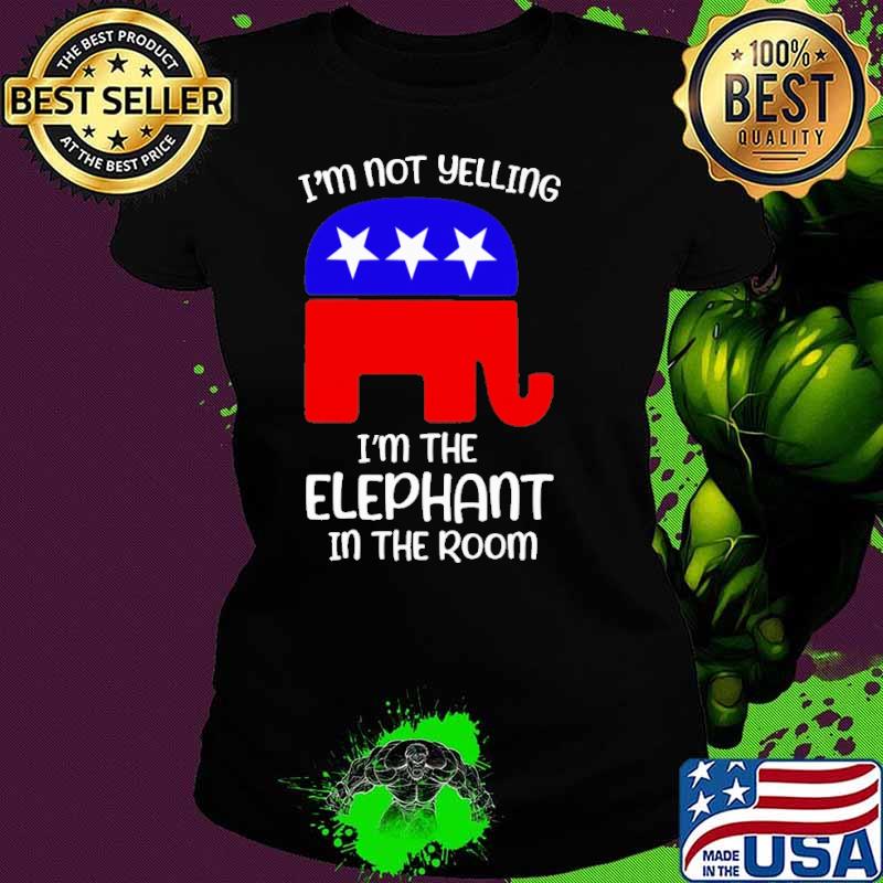 I'm not yelling I'm the elephant in the room Trump America flag s Ladies tee I'm not yelling I'm the elephant in the room Trump America flag s Ladies tee