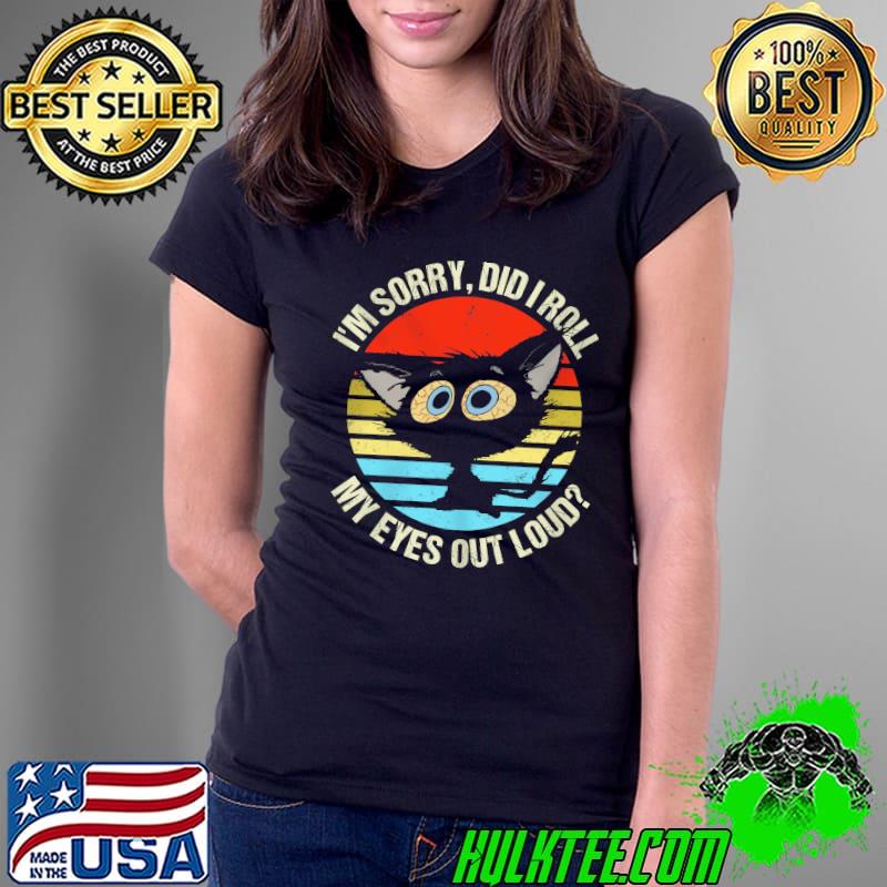 I'm sorry did I roll my eyes out loud black cat vintage shirt
