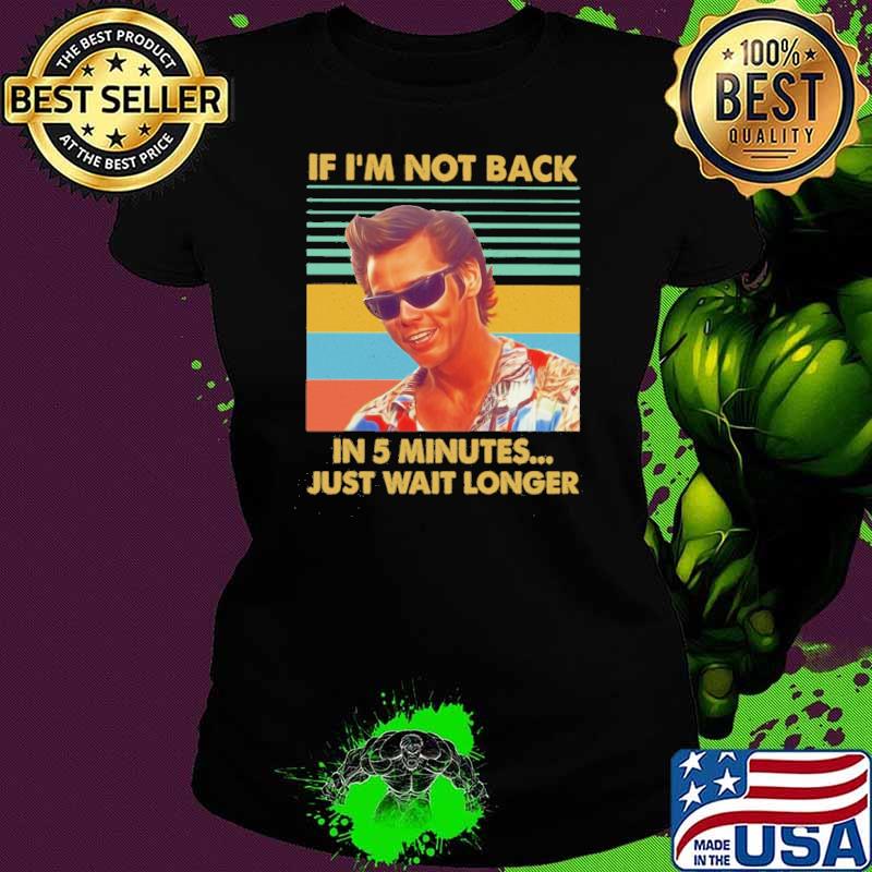 Jim Carrey Ace Ventura if I'm not back in 5 minutes just wait longer vintage s Ladies tee Jim Carrey Ace Ventura if I'm not back in 5 minutes just wait longer vintage s Ladies tee