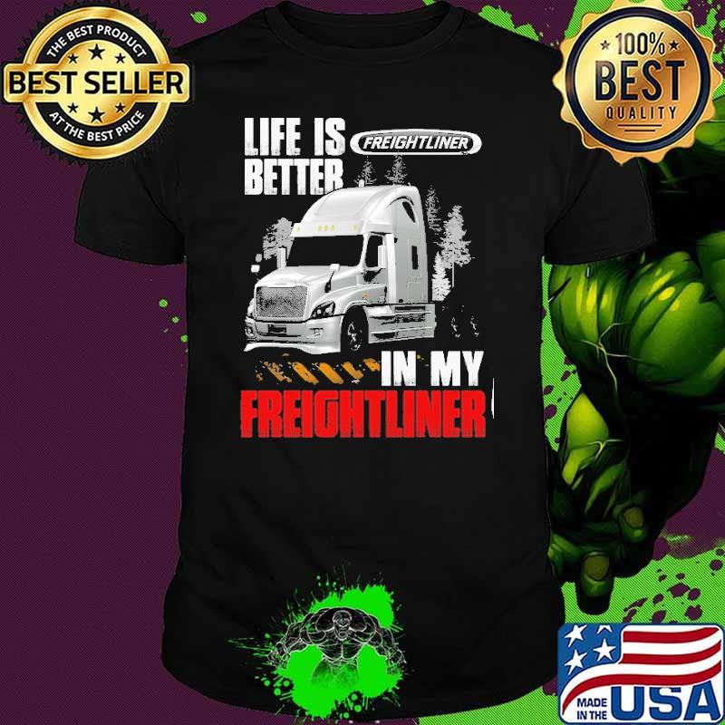 Life is better in my truck Freightliner in my Freightliner truck shirt