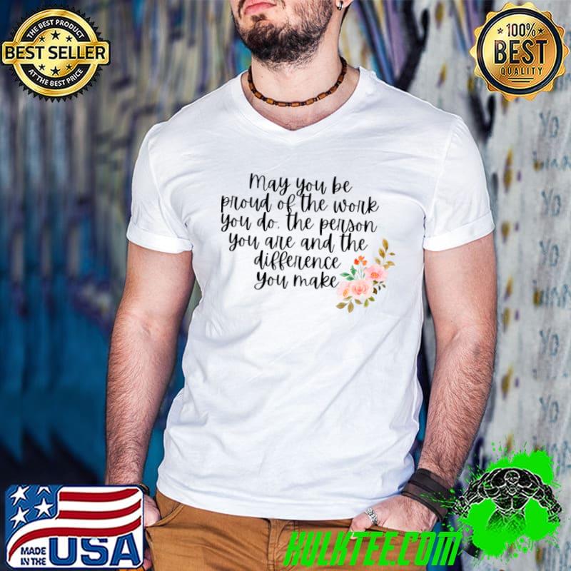 May You Be Proud Of The Work You Do The Person Difference Flowers Social Worker T-Shirt