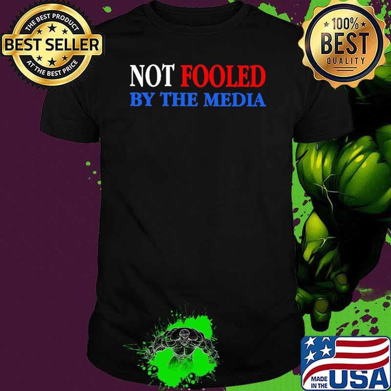 Not fooled by the media Trump shirt