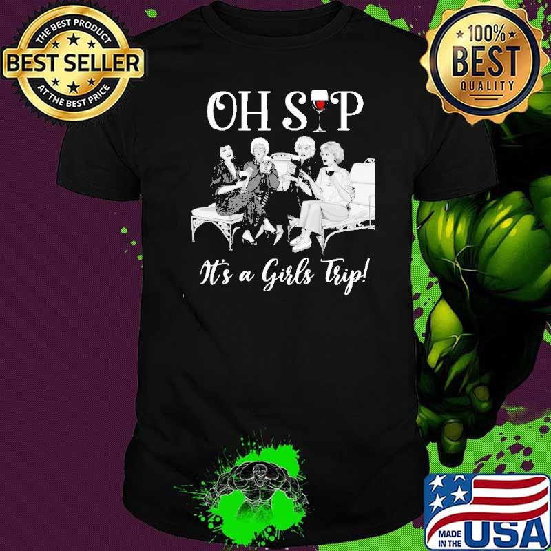 Oh sip it's a girls trip the golden girls shirt