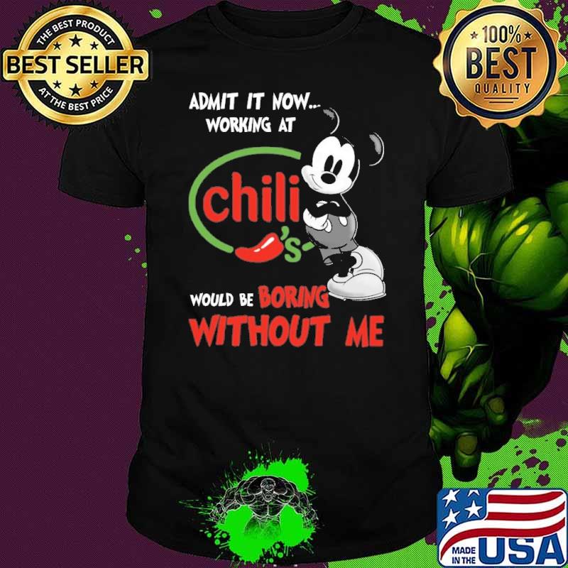 Original admit it now workign at Chili's would be boring without me Mickey shirt