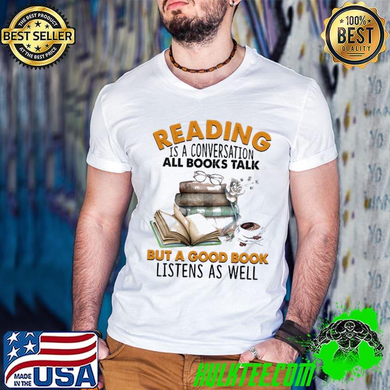 Reading is a conversation all books talk but a good book listens as well shirt