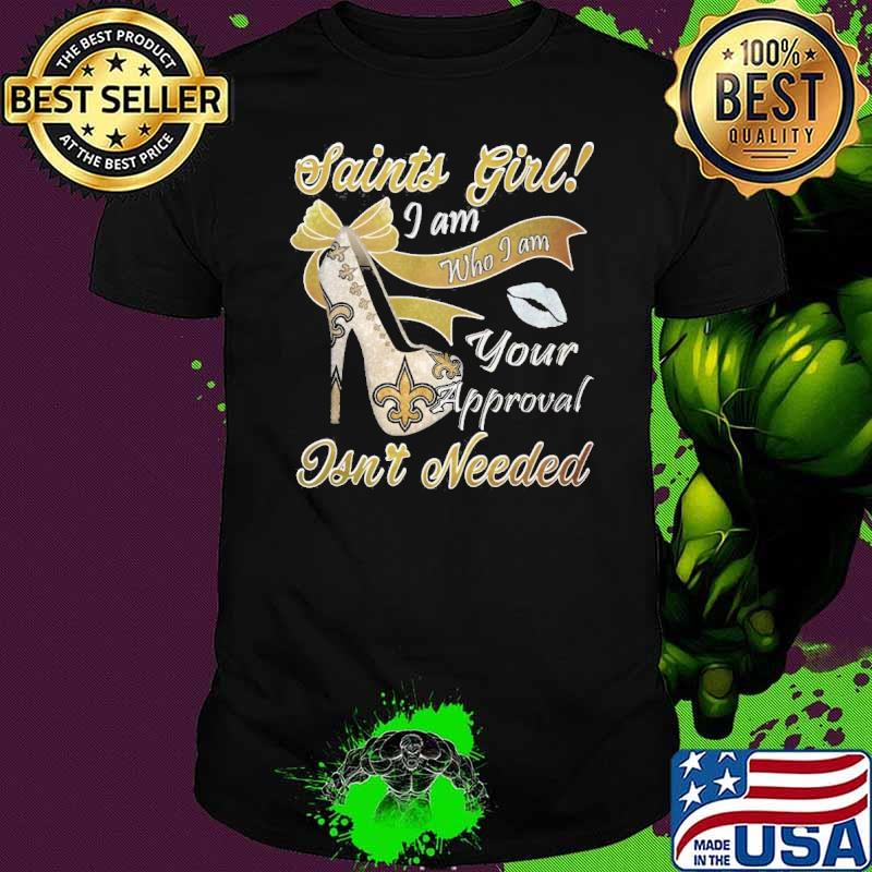 Saints girl I am who I am your approval isn't needed shirt