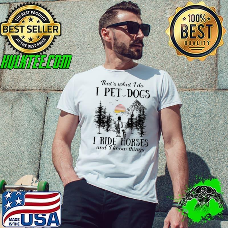 That's what I do I pet dogs I ride horses and I know things s Unisex That's what I do I pet dogs I ride horses and I know things s Unisex