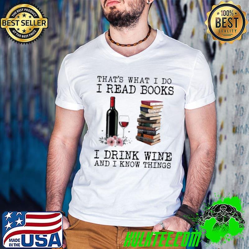 That's What I Do. I Read Books, I Drink Wine And I Know Things shirt
