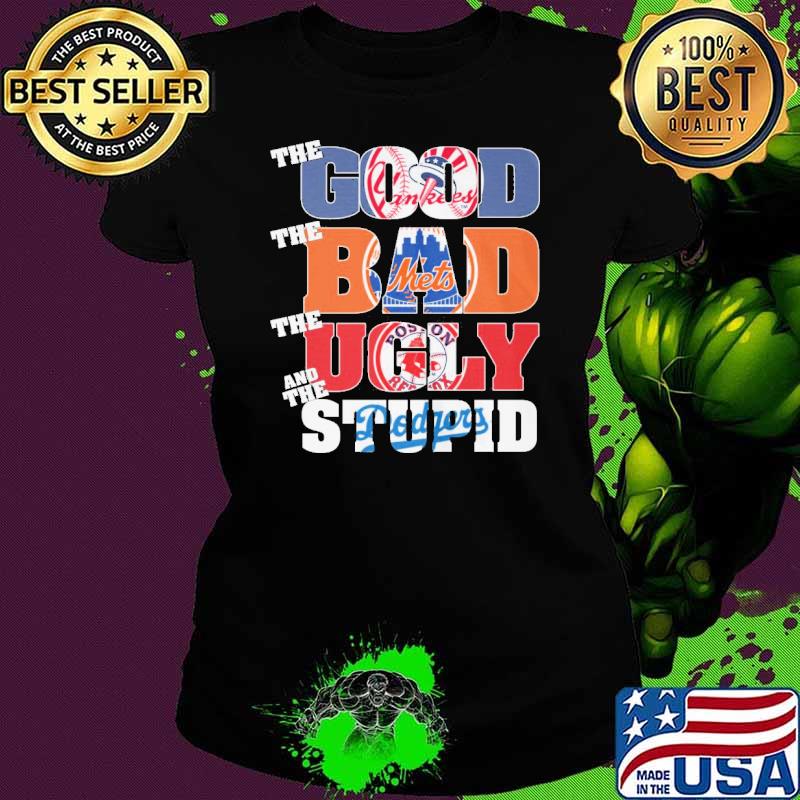 The good Yankees The bad Mets the ugly Boston Red Sox and the Stupid Dodgers s Ladies tee The good Yankees The bad Mets the ugly Boston Red Sox and the Stupid Dodgers s Ladies tee