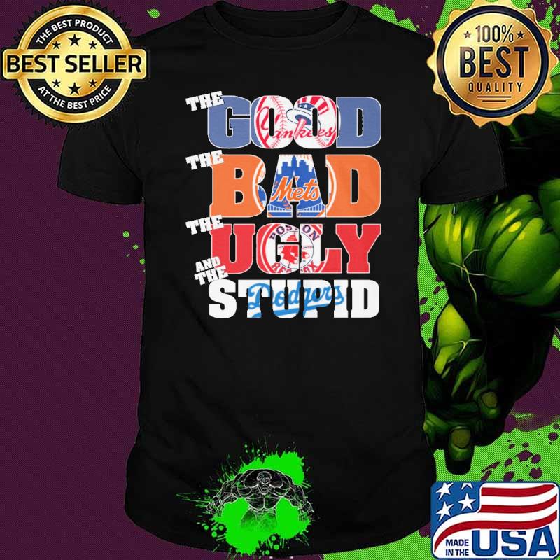The good Yankees The bad Mets the ugly Boston Red Sox and the Stupid Dodgers shirt The good Yankees The bad Mets the ugly Boston Red Sox and the Stupid Dodgers shirt