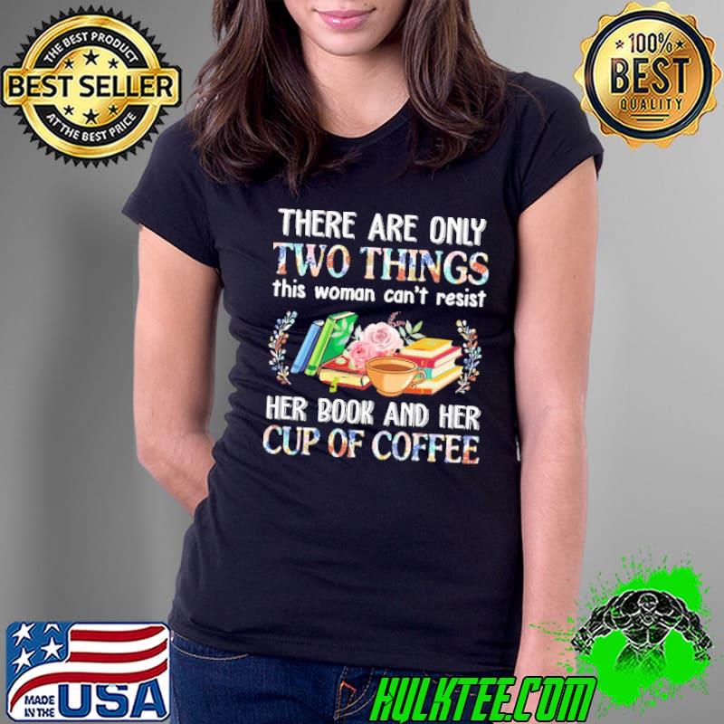 There are only two things this woman can't resist. Her book and her cup of coffee flowers shirt