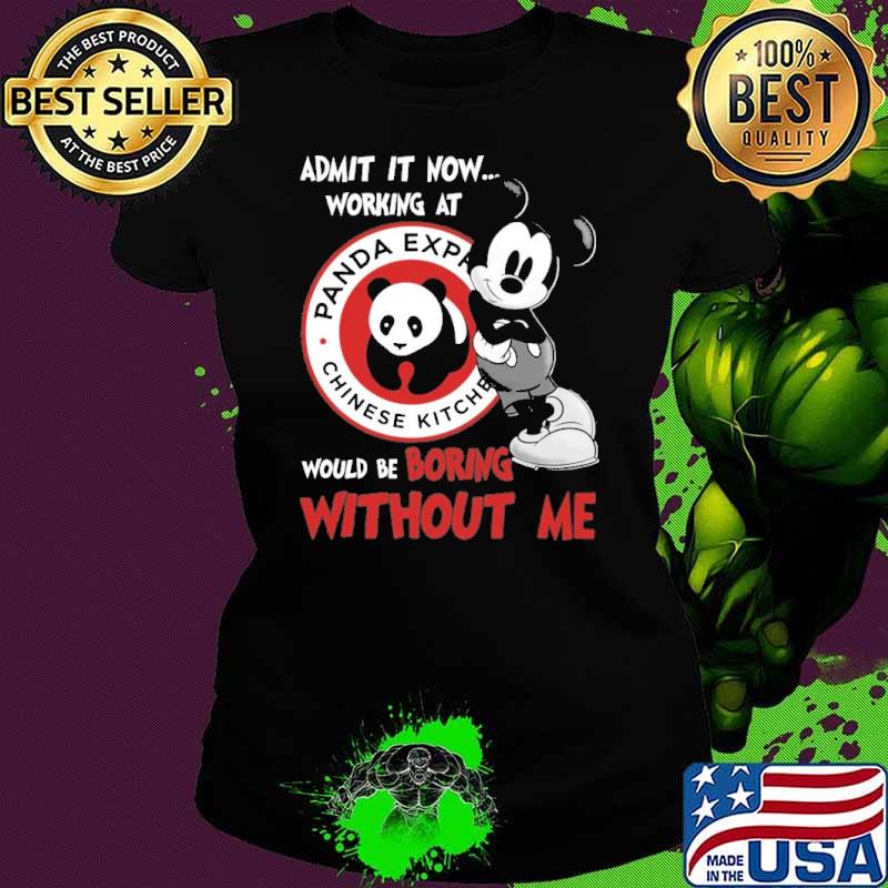 Top admit it now workign at Panda express would be boring without me Mickey s Ladies tee Top admit it now workign at Panda express would be boring without me Mickey s Ladies tee