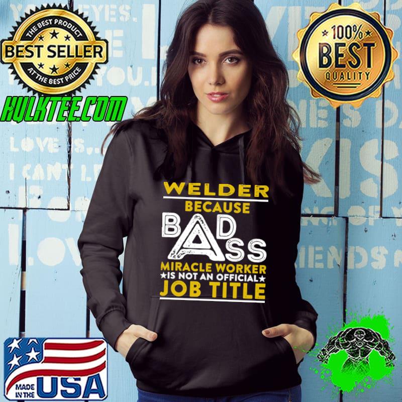 Welder Because Badass Miracle Worker Is Not An Official Job Title T-Shirt Hoodie Welder Because Badass Miracle Worker Is Not An Official Job Title T-Shirt Hoodie