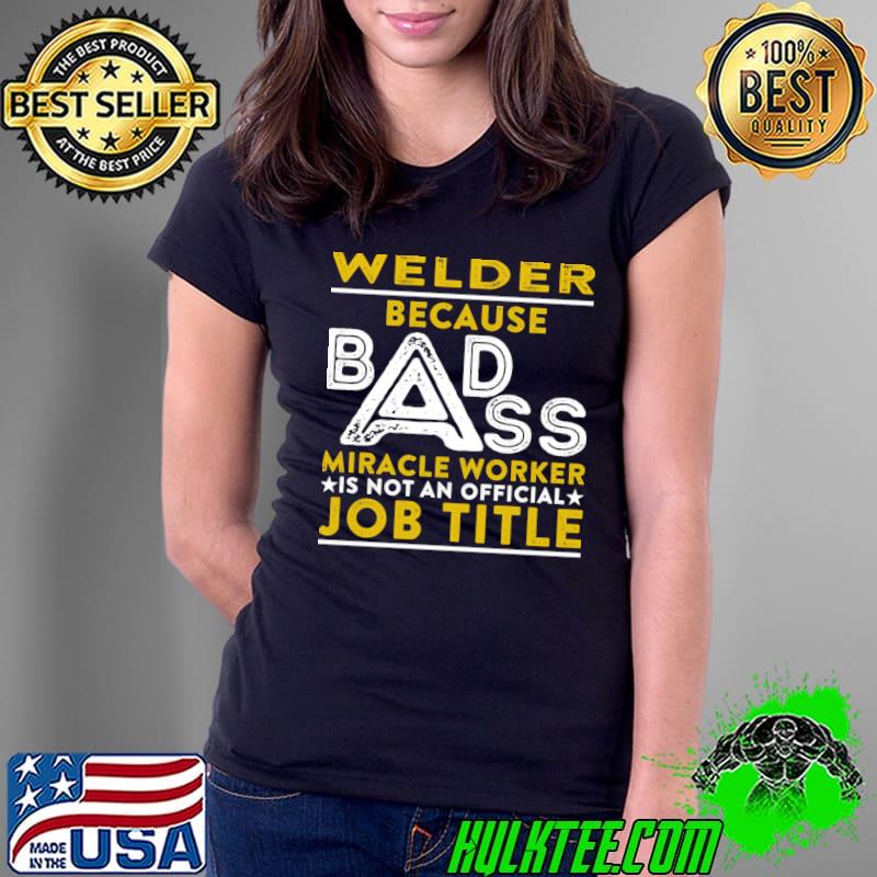 Welder Because Badass Miracle Worker Is Not An Official Job Title T-Shirt