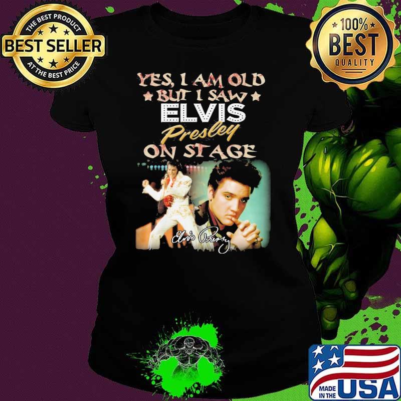 Yes I am old but I saw Elvis Presley on stage signature picture s Ladies tee Yes I am old but I saw Elvis Presley on stage signature picture s Ladies tee