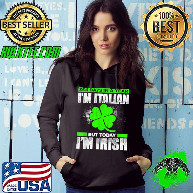 364 Days A Year Im Italien But Today I'm Irish T-Shirt Hoodie 364 Days A Year Im Italien But Today I'm Irish T-Shirt Hoodie