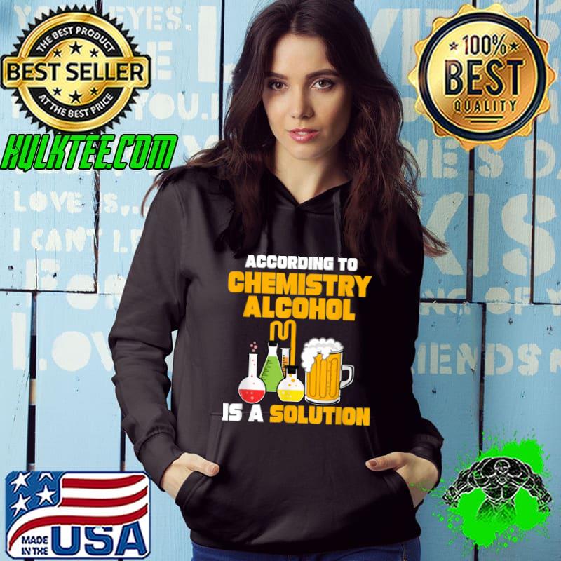 According To Chemistry Alcohol Is A Solution Beer For Chemists T-Shirt Hoodie According To Chemistry Alcohol Is A Solution Beer For Chemists T-Shirt Hoodie