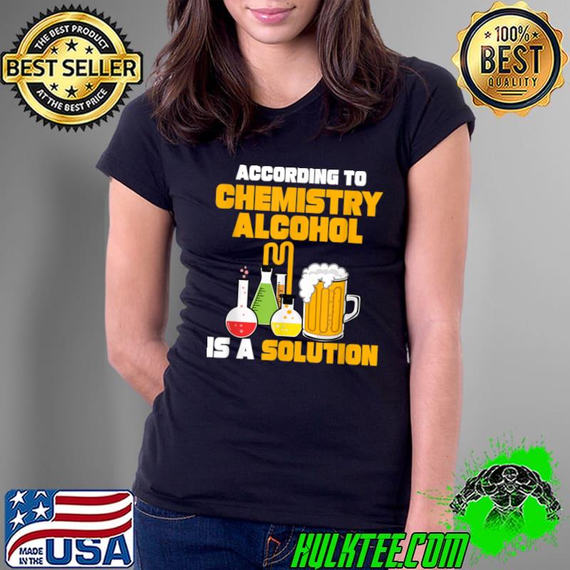 According To Chemistry Alcohol Is A Solution Beer For Chemists T-Shirt Ladies Tee According To Chemistry Alcohol Is A Solution Beer For Chemists T-Shirt Ladies Tee