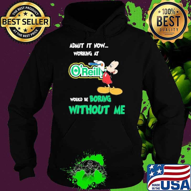 Admit it now working at O'REILLY AUTO PARTS would be boring without me Mickey mouse s Hoodie Admit it now working at O'REILLY AUTO PARTS would be boring without me Mickey mouse s Hoodie