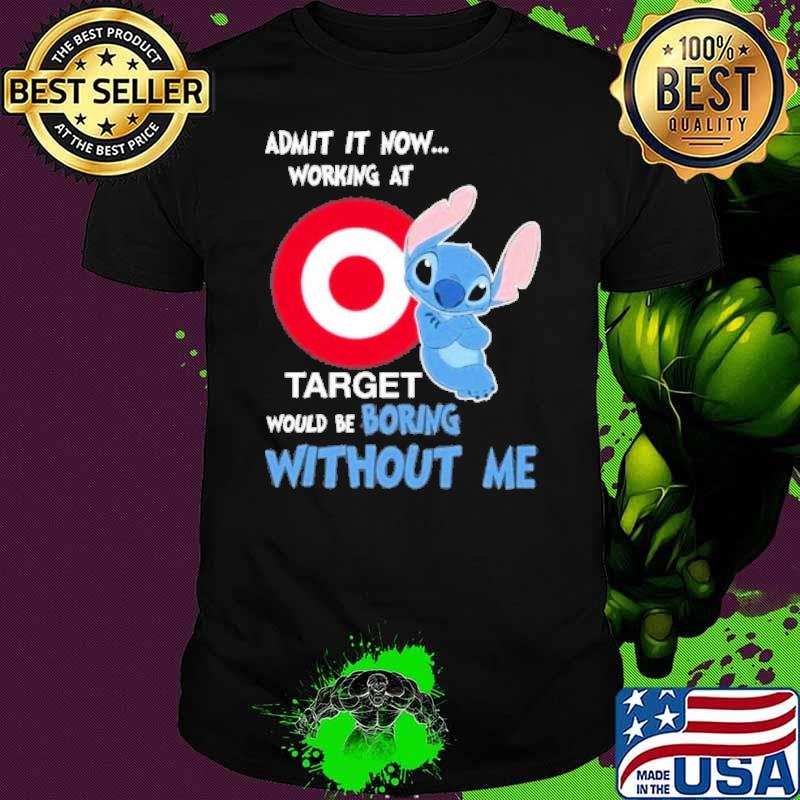 Admit it now working at Target would be boring without me Stitch shirt