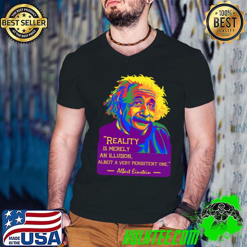 Albert Einstein Portrait And Quote Reality Is Merely Illusion T-Shirt