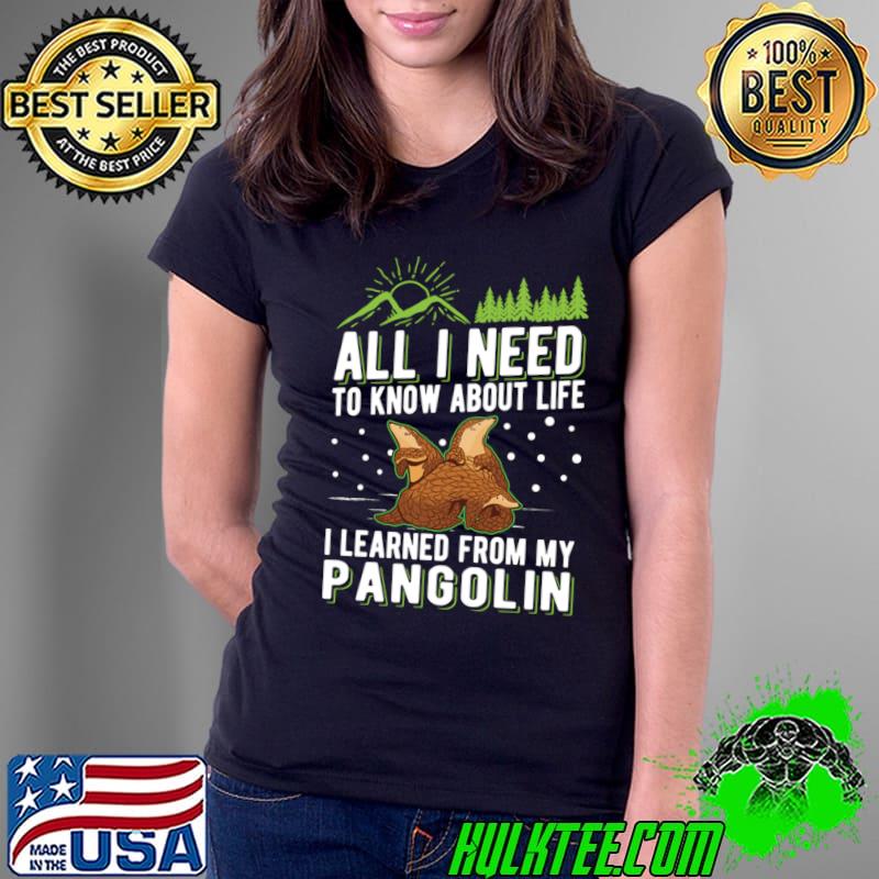 All I Need Know About Life Learned From My Pangolin Gift T-Shirt