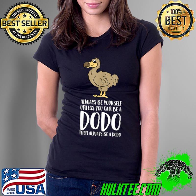 Always Be Yourself Unless You Can Be A Dodo Bird T-Shirt Ladies Tee Always Be Yourself Unless You Can Be A Dodo Bird T-Shirt Ladies Tee