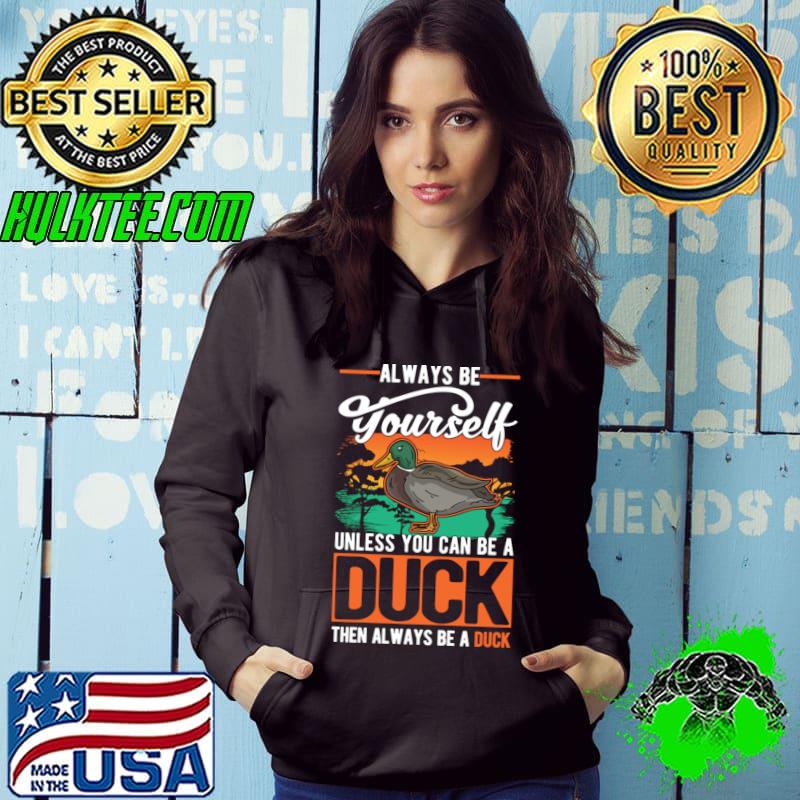 Always be yourself unless you can be a duck always be a duck vintage T-Shirt Hoodie Always be yourself unless you can be a duck always be a duck vintage T-Shirt Hoodie