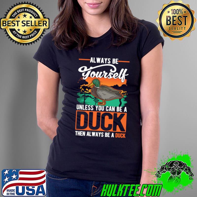 Always be yourself unless you can be a duck always be a duck vintage T-Shirt Always be yourself unless you can be a duck always be a duck vintage T-Shirt