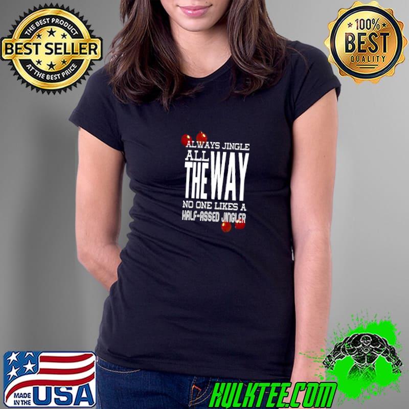 Always Jingle All The Way No One Likes A Half-Assed Christmas Advice T-Shirt